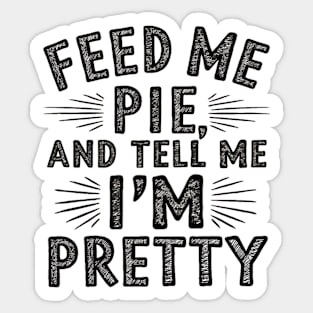 feed me pie and tell me i'm pretty Sticker